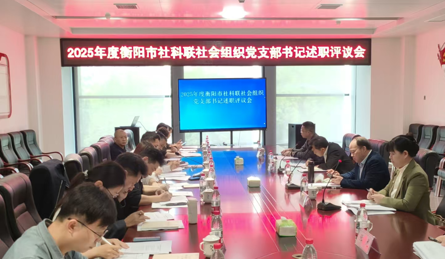压实党建责任  赋能社科发展——衡阳市社科联召开2025年度社科类社会组织党支部书记述职评议会